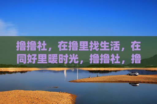 撸撸社,在撸里找生活,在同好里暖时光,撸撸社,撸里寻生活,同好暖时光 撸撸社,在撸里找生活,在同好里暖时光,撸撸社,撸里寻生活,同好暖时光