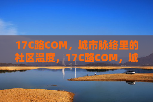 17C路COM，城市脉络里的社区温度，17C路COM，城市脉络里的社区温度