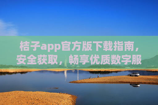 桔子app官方版下载指南,安全获取,畅享优质数字服务,桔子app官方版下载指南,安全获取,畅享优质数字服务 桔子app官方版下载指南,安全获取,畅享优质数字服务,桔子app官方版下载指南,安全获取,畅享优质数字服务