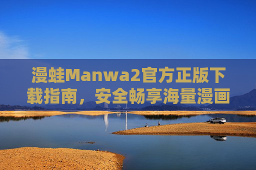 漫蛙Manwa2官方正版下载指南，安全畅享海量漫画资源，漫蛙Manwa2官方正版下载指南，安全畅享海量漫画资源