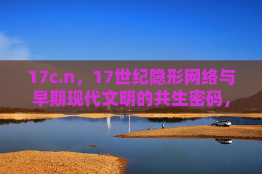 17c.n,17世纪隐形网络与早期现代文明的共生密码,17世纪隐形网络与早期现代文明的共生密码 17c.n,17世纪隐形网络与早期现代文明的共生密码,17世纪隐形网络与早期现代文明的共生密码