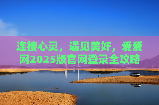 连接心灵，遇见美好，爱爱网2025版官网登录全攻略，爱爱网2025版官网登录全攻略