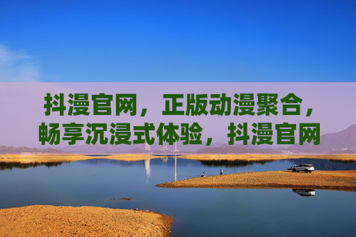 抖漫官网,正版动漫聚合,畅享沉浸式体验,抖漫官网,正版动漫聚合,畅享沉浸式体验 抖漫官网,正版动漫聚合,畅享沉浸式体验,抖漫官网,正版动漫聚合,畅享沉浸式体验