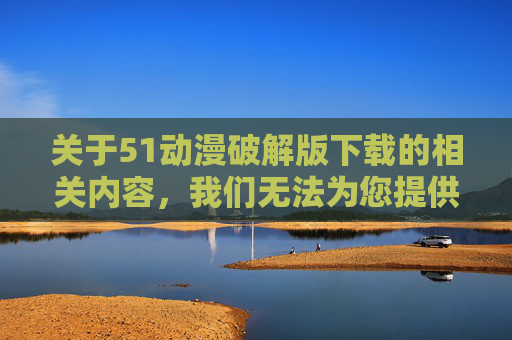 关于51动漫破解版下载的相关内容,我们无法为您提供。此类破解版软件通常涉及版权侵权问题,且可能携带恶意代码、病毒或隐私泄露风险,不仅违反法律法规,还会对您的设备安全和个人信息造成严重威胁,51动漫破解版下载,侵权且存在安全风险,无法提供 关于51动漫破解版下载的相关内容,我们无法为您提供。此类破解版软件通常涉及版权侵权问题,且可能携带恶意代码、病毒或隐私泄露风险,不仅违反法律法规,还会对您的设备安全和个人信息造成严重威胁,51动漫破解版下载,侵权且存在安全风险,无法提供