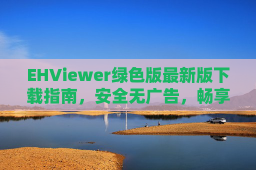 EHViewer绿色版最新版下载指南,安全无广告,畅享漫画阅读体验,EHViewer绿色版最新版下载,安全无广告畅享漫画阅读体验 EHViewer绿色版最新版下载指南,安全无广告,畅享漫画阅读体验,EHViewer绿色版最新版下载,安全无广告畅享漫画阅读体验