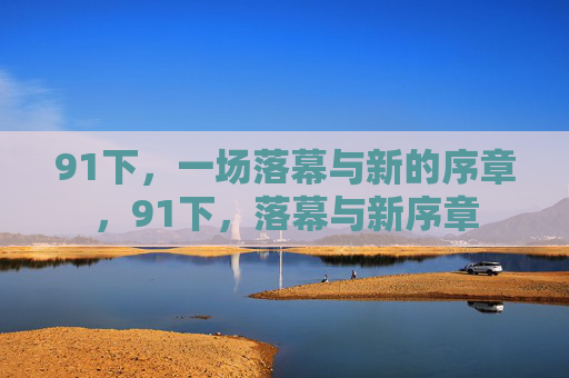 91下，一场落幕与新的序章，91下，落幕与新序章