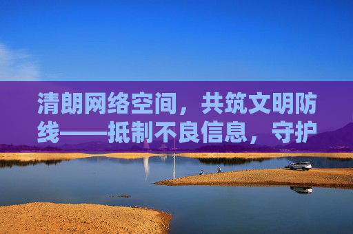 清朗网络空间,共筑文明防线——抵制不良信息,守护健康成长,清朗网络空间,共筑文明防线,守护健康成长 清朗网络空间,共筑文明防线——抵制不良信息,守护健康成长,清朗网络空间,共筑文明防线,守护健康成长