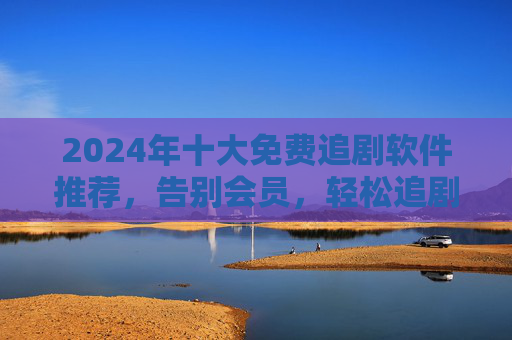 2024年十大免费追剧软件推荐,告别会员,轻松追剧必备清单!2024十大免费追剧软件推荐,告别会员,轻松追剧必备 2024年十大免费追剧软件推荐,告别会员,轻松追剧必备清单!2024十大免费追剧软件推荐,告别会员,轻松追剧必备
