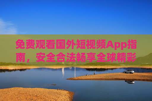 免费观看国外短视频App指南,安全合法畅享全球精彩,安全合法畅享全球,国外短视频App免费观看指南 免费观看国外短视频App指南,安全合法畅享全球精彩,安全合法畅享全球,国外短视频App免费观看指南