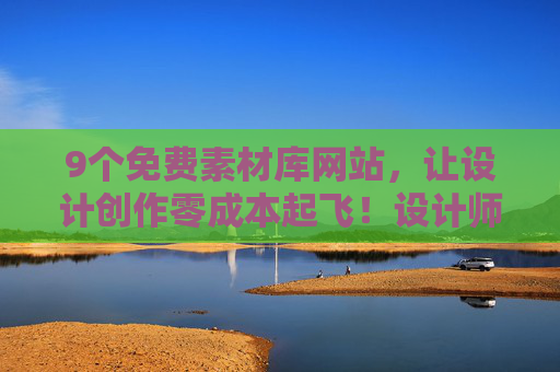 9个免费素材库网站,让设计创作零成本起飞!设计师/自媒体人速藏,9个免费素材库网站,设计师/自媒体人零成本创作必备! 9个免费素材库网站,让设计创作零成本起飞!设计师/自媒体人速藏,9个免费素材库网站,设计师/自媒体人零成本创作必备!