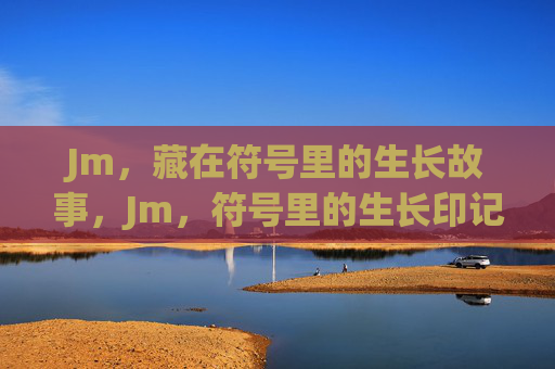 Jm,藏在符号里的生长故事,Jm,符号里的生长印记 Jm,藏在符号里的生长故事,Jm,符号里的生长印记