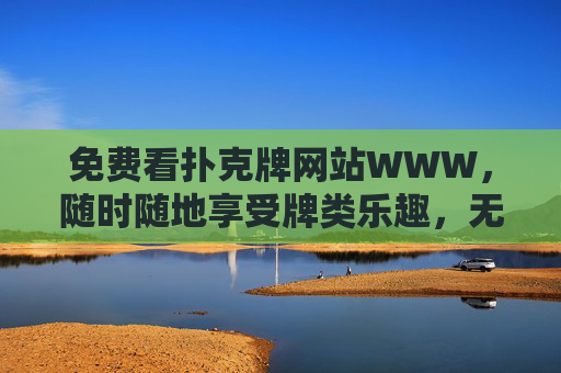 免费看扑克牌网站WWW，随时随地享受牌类乐趣，无需下载即开玩，免费扑克牌网站，随时随地无需下载即开玩