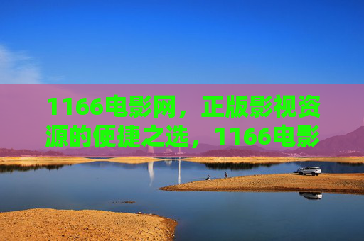 1166电影网，正版影视资源的便捷之选，1166电影网，正版影视资源的便捷之选