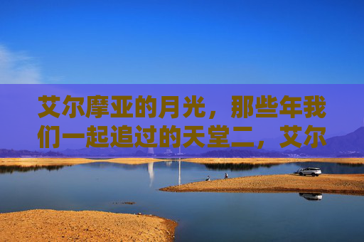 艾尔摩亚的月光,那些年我们一起追过的天堂二,艾尔摩亚月光,那些年我们追过的天堂二 艾尔摩亚的月光,那些年我们一起追过的天堂二,艾尔摩亚月光,那些年我们追过的天堂二