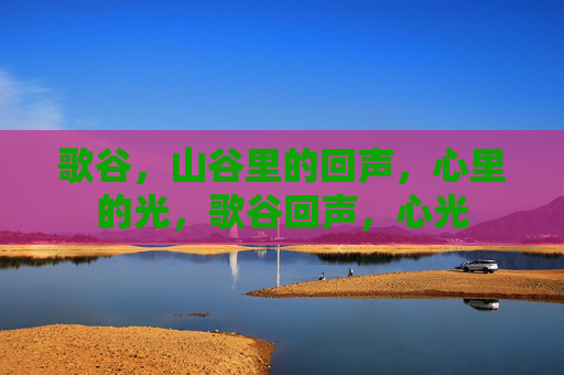 歌谷，山谷里的回声，心里的光，歌谷回声，心光