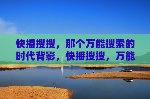 快播搜搜，那个万能搜索的时代背影，快播搜搜，万能搜索的时代背影