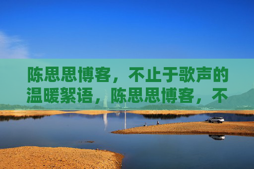 陈思思博客，不止于歌声的温暖絮语，陈思思博客，不止于歌声的温暖絮语