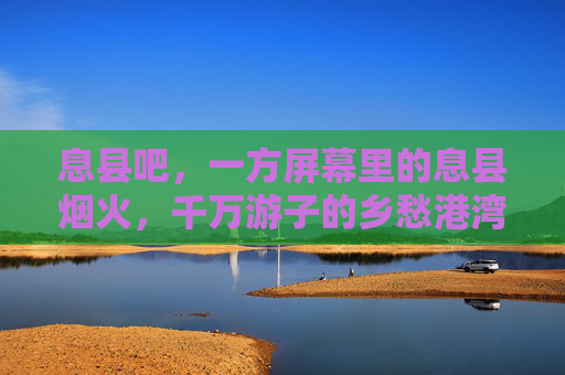 息县吧,一方屏幕里的息县烟火,千万游子的乡愁港湾,屏幕里的息县烟火,千万游子的乡愁港湾 息县吧,一方屏幕里的息县烟火,千万游子的乡愁港湾,屏幕里的息县烟火,千万游子的乡愁港湾
