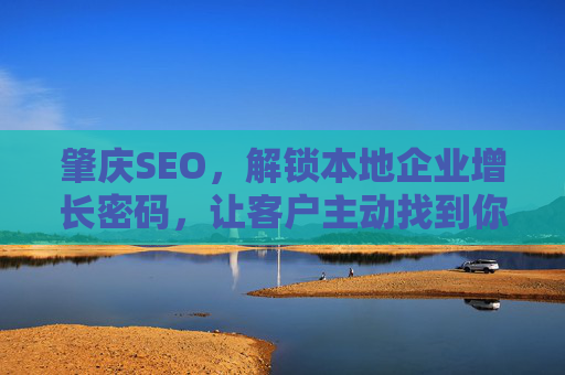 肇庆SEO,解锁本地企业增长密码,让客户主动找到你,肇庆SEO,解锁本地企业增长密码,让客户主动找到你 肇庆SEO,解锁本地企业增长密码,让客户主动找到你,肇庆SEO,解锁本地企业增长密码,让客户主动找到你