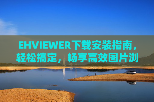 EHVIEWER下载安装指南，轻松搞定，畅享高效图片浏览体验，EHVIEWER下载安装指南，轻松搞定，畅享高效图片浏览