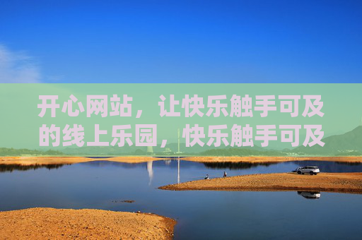 开心网站,让快乐触手可及的线上乐园,快乐触手可及,开心线上乐园 开心网站,让快乐触手可及的线上乐园,快乐触手可及,开心线上乐园