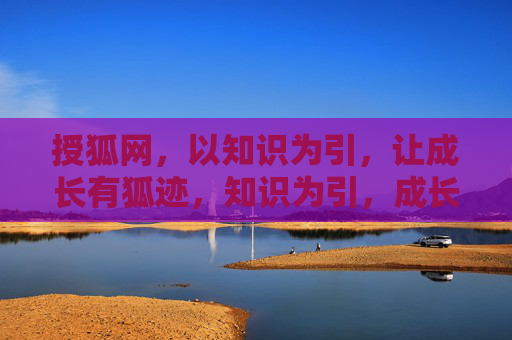 授狐网,以知识为引,让成长有狐迹,知识为引,成长留狐迹 授狐网,以知识为引,让成长有狐迹,知识为引,成长留狐迹