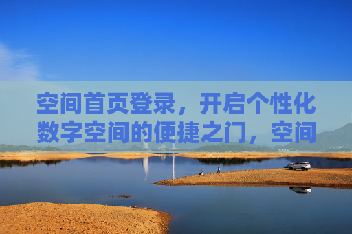 空间首页登录,开启个性化数字空间的便捷之门,空间首页登录,便捷开启个性化数字空间 空间首页登录,开启个性化数字空间的便捷之门,空间首页登录,便捷开启个性化数字空间