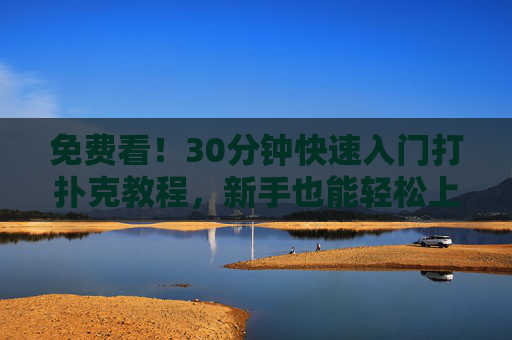 免费看！30分钟快速入门打扑克教程，新手也能轻松上手，免费30分钟快速入门打扑克 新手轻松上手