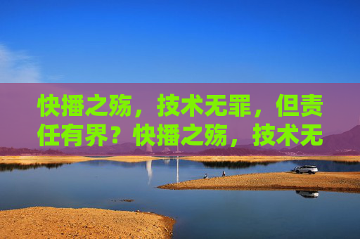 快播之殇，技术无罪，但责任有界？快播之殇，技术无罪，责任有界