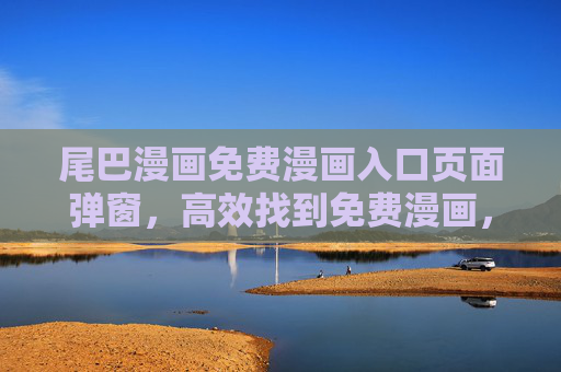 尾巴漫画免费漫画入口页面弹窗，高效找到免费漫画，轻松告别弹窗干扰，尾巴漫画免费入口，弹窗退散，高效畅读免费漫画