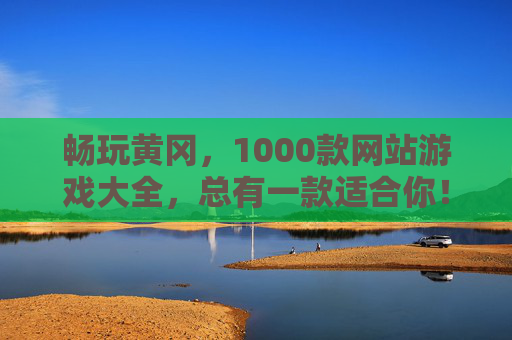 畅玩黄冈，1000款网站游戏大全，总有一款适合你！畅玩黄冈，1000款网站游戏大全，总有一款适合你！