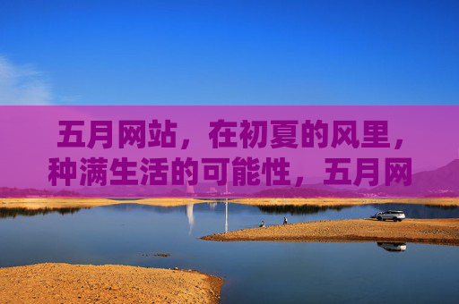 五月网站,在初夏的风里,种满生活的可能性,五月网站,初夏风种满生活的可能 五月网站,在初夏的风里,种满生活的可能性,五月网站,初夏风种满生活的可能