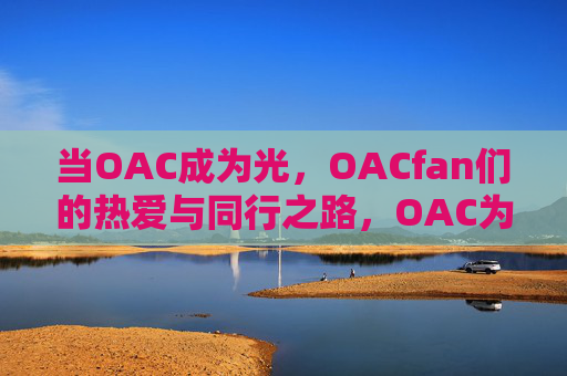 当OAC成为光，OACfan们的热爱与同行之路，OAC为光，热爱同行