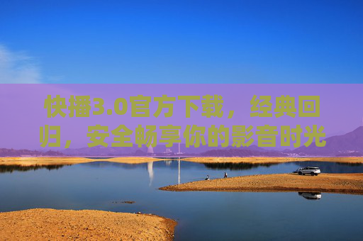快播3.0官方下载,经典回归,安全畅享你的影音时光,快播3.0官方下载,经典回归,安全畅享影音时光 快播3.0官方下载,经典回归,安全畅享你的影音时光,快播3.0官方下载,经典回归,安全畅享影音时光
