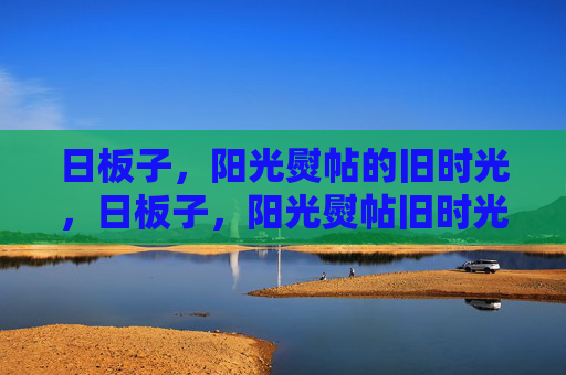 日板子,阳光熨帖的旧时光,日板子,阳光熨帖旧时光 日板子,阳光熨帖的旧时光,日板子,阳光熨帖旧时光
