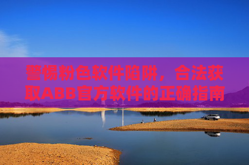 警惕粉色软件陷阱,合法获取ABB官方软件的正确指南,警惕粉色软件陷阱,合法获取ABB官方软件指南 警惕粉色软件陷阱,合法获取ABB官方软件的正确指南,警惕粉色软件陷阱,合法获取ABB官方软件指南