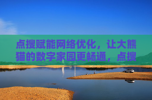 点搜赋能网络优化,让大熊猫的数字家园更畅通,点搜赋能网络优化 大熊猫数字家园更畅通 点搜赋能网络优化,让大熊猫的数字家园更畅通,点搜赋能网络优化 大熊猫数字家园更畅通
