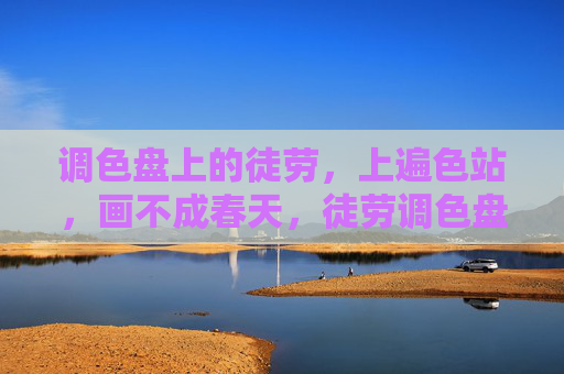 调色盘上的徒劳，上遍色站，画不成春天，徒劳调色盘，遍染不成春