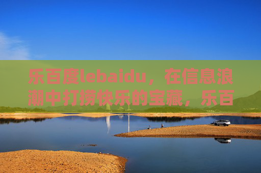 乐百度lebaidu，在信息浪潮中打捞快乐的宝藏，乐百度，打捞信息浪潮里的快乐宝藏
