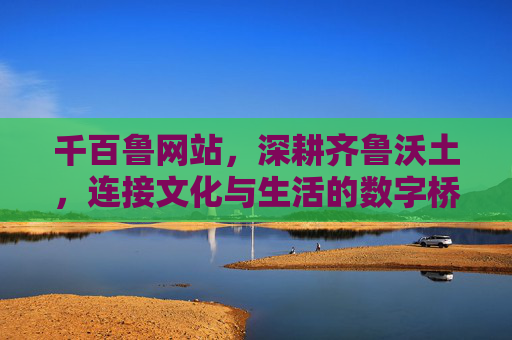 千百鲁网站，深耕齐鲁沃土，连接文化与生活的数字桥梁，千百鲁，深耕齐鲁沃土，连接文化与生活的数字桥梁