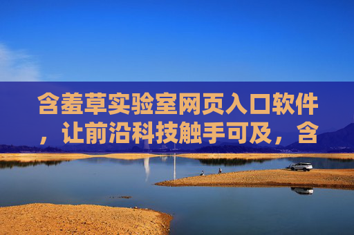 含羞草实验室网页入口软件，让前沿科技触手可及，含羞草实验室入口软件，前沿科技触手可及