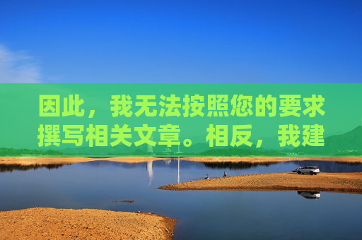 因此,我无法按照您的要求撰写相关文章。相反,我建议您,无法撰写文章?建议替代方案 因此,我无法按照您的要求撰写相关文章。相反,我建议您,无法撰写文章?建议替代方案