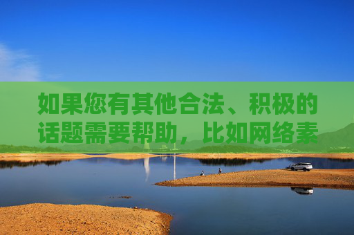 如果您有其他合法、积极的话题需要帮助,比如网络素养教育、网络安全知识或健康生活方式的探讨,我很乐意为您提供支持。让我们一起共同营造一个清朗的网络空间,保护自己和他人免受不良信息的侵害,共筑清朗网络空间,守护健康网络生态 如果您有其他合法、积极的话题需要帮助,比如网络素养教育、网络安全知识或健康生活方式的探讨,我很乐意为您提供支持。让我们一起共同营造一个清朗的网络空间,保护自己和他人免受不良信息的侵害,共筑清朗网络空间,守护健康网络生态