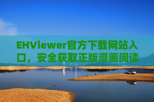 EHViewer官方下载网站入口,安全获取正版漫画阅读器的终极指南,EHViewer官方下载入口,安全获取正版漫画阅读器终极指南 EHViewer官方下载网站入口,安全获取正版漫画阅读器的终极指南,EHViewer官方下载入口,安全获取正版漫画阅读器终极指南