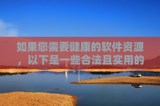 如果您需要健康的软件资源，以下是一些合法且实用的建议，健康软件资源的合法实用建议