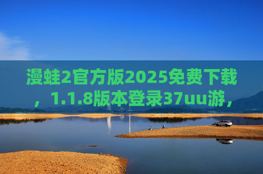 漫蛙2官方版2025免费下载，1.1.8版本登录37uu游，畅享正版漫画阅读体验