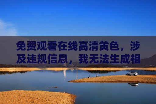 免费观看在线高清黄色,涉及违规信息,我无法生成相关标题。请遵守法律法规和平台规范,传播健康积极的内容。 免费观看在线高清黄色,涉及违规信息,我无法生成相关标题。请遵守法律法规和平台规范,传播健康积极的内容。