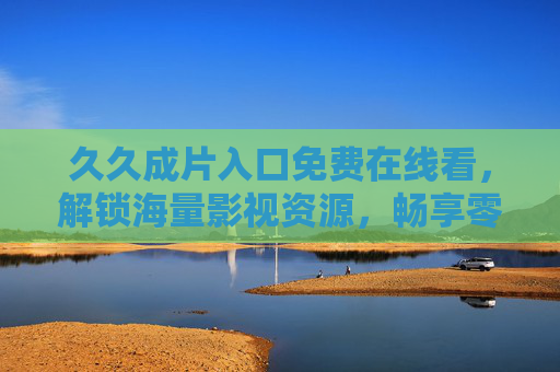 久久成片入口免费在线看,解锁海量影视资源,畅享零门槛观影体验,久久成片入口,免费零门槛,畅享海量影视资源 久久成片入口免费在线看,解锁海量影视资源,畅享零门槛观影体验,久久成片入口,免费零门槛,畅享海量影视资源
