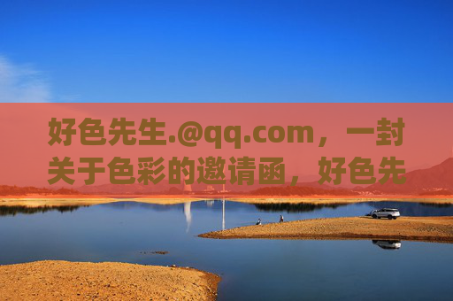 好色先生.@qq.com,一封关于色彩的邀请函,好色先生的色彩邀请函 好色先生.@qq.com,一封关于色彩的邀请函,好色先生的色彩邀请函