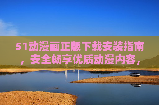 51动漫画正版下载安装指南,安全畅享优质动漫内容,51动漫画正版下载安装指南,安全畅享优质动漫 51动漫画正版下载安装指南,安全畅享优质动漫内容,51动漫画正版下载安装指南,安全畅享优质动漫